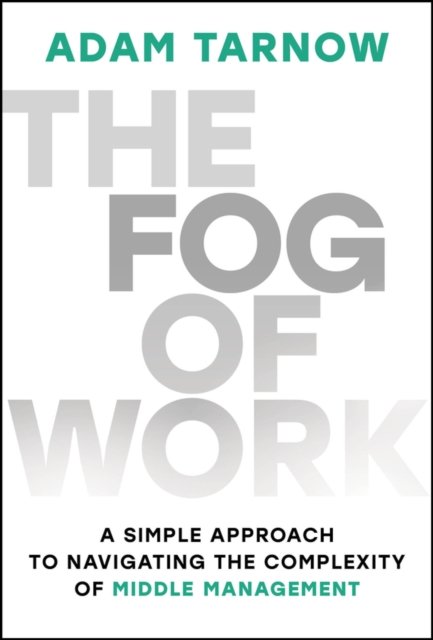 The Fog of Work: Find Clarity in the Middle of Vol atility, Uncertainty, Complexity, and Ambiguity