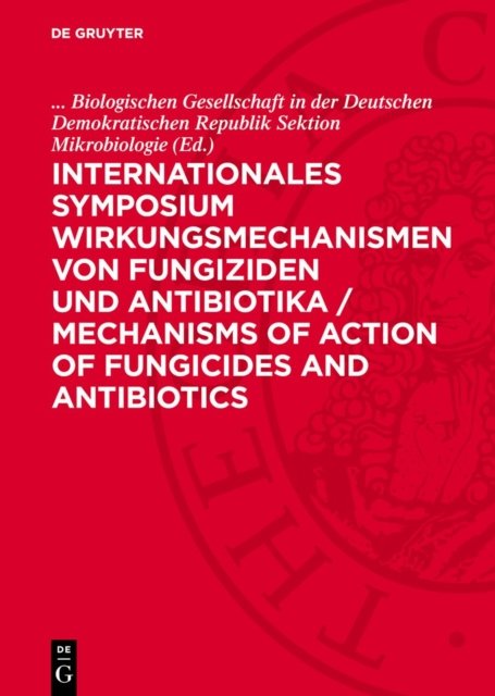 Internationales Symposium Wirkungsmechanismen Von Fungiziden Und Antibiotika / Mechanisms of Action of Fungicides and Antibiotics