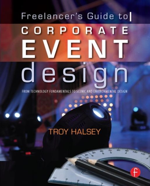 Freelancer''s Guide to Corporate Event Design: From Technology Fundamentals to Scenic and Environmental Design