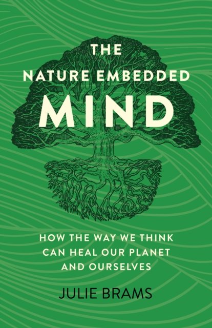 Nature Embedded Mind, The – How the Way We Think Can Heal Our Planet and Ourselves