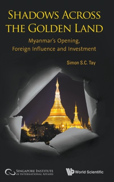 Shadows Across The Golden Land: Myanmar''s Opening, Foreign Influence And Investment