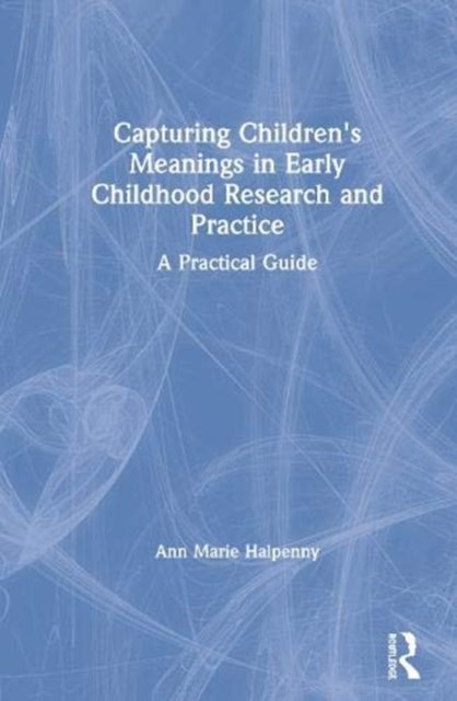 Capturing Children''s Meanings in Early Childhood Research and Practice