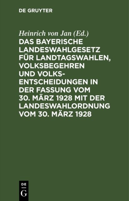 Das Bayerische Landeswahlgesetz Fur Landtagswahlen, Volksbegehren Und Volksentscheidungen in Der Fassung Vom 30. Marz 1928 Mit Der Landeswahlordnung Vom 30. Marz 1928