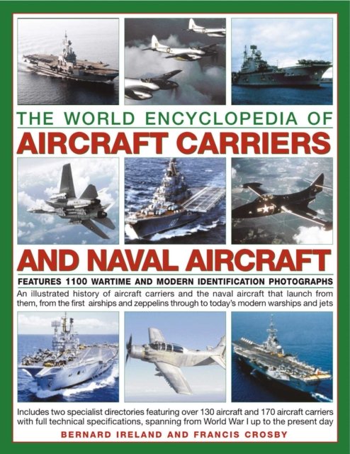 The World Encyclopedia of Aircraft Carriers and Naval Aircraft: An Illustrated History Of Aircraft Carriers And The Naval Aircraft That Launch From Them, From The First Airships And Zeppelins To Today''S Modern Warships And Jets, Featuring 1100 Warti
