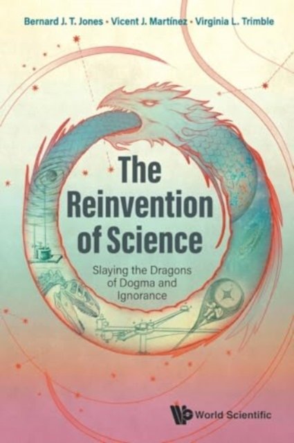 The Reinvention Of Science: Slaying The Dragons Of Dogma And Ignorance