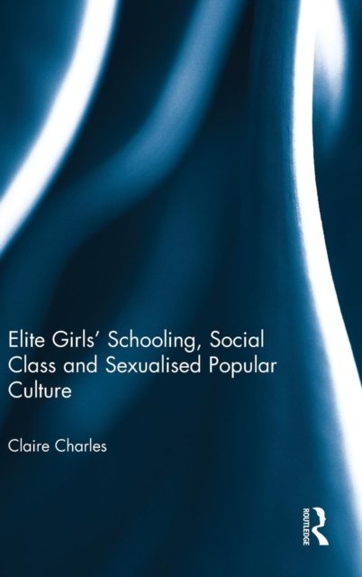 Elite Girls'' Schooling, Social Class and Sexualised Popular Culture