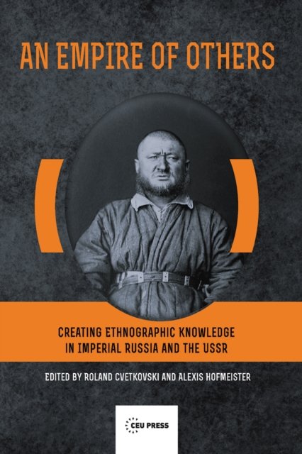 An Empire of Others – Creating Ethnographic Knowledge in Imperial Russia and the USSR