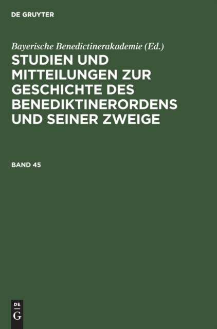 Studien Und Mitteilungen Zur Geschichte Des Benediktinerordens Und Seiner Zweige. Band 45