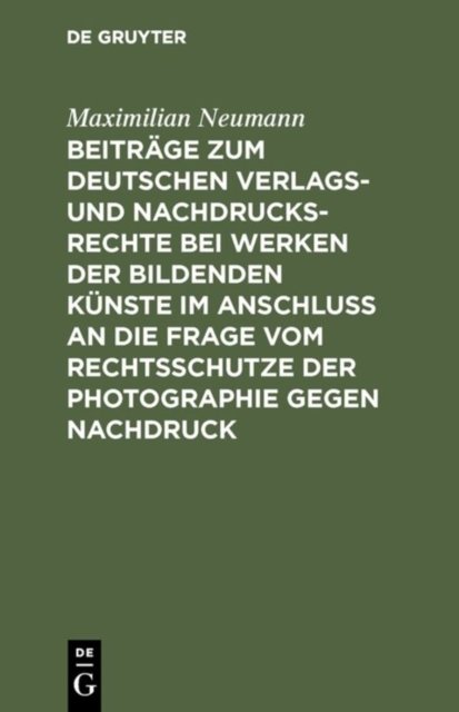 Beitrage Zum Deutschen Verlags- Und Nachdrucksrechte Bei Werken Der Bildenden Kunste Im Anschluß an Die Frage Vom Rechtsschutze Der Photographie Gegen Nachdruck