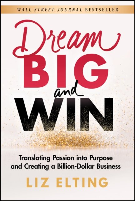 Dream Big and Win – Translating Passion into Purpose and Creating a Billion–Dollar Business
