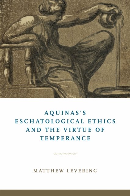 Aquinas''s Eschatological Ethics and the Virtue of Temperance