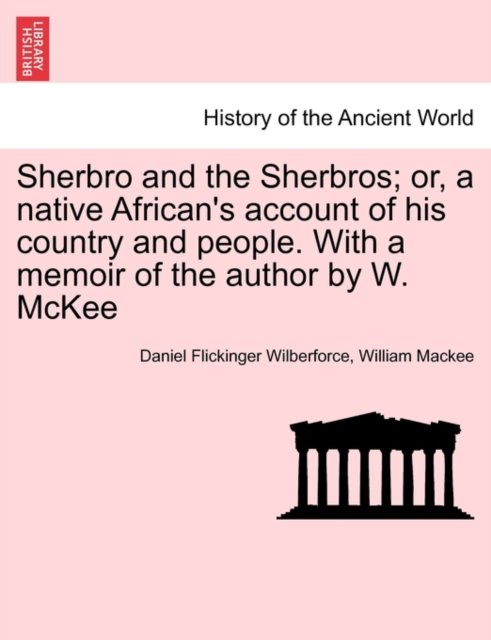 Sherbro and the Sherbros; or, a native African''s account of his country and people. With a memoir of the author by W. McKee