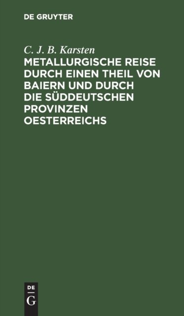 Metallurgische Reise Durch Einen Theil Von Baiern Und Durch Die Suddeutschen Provinzen Oesterreichs