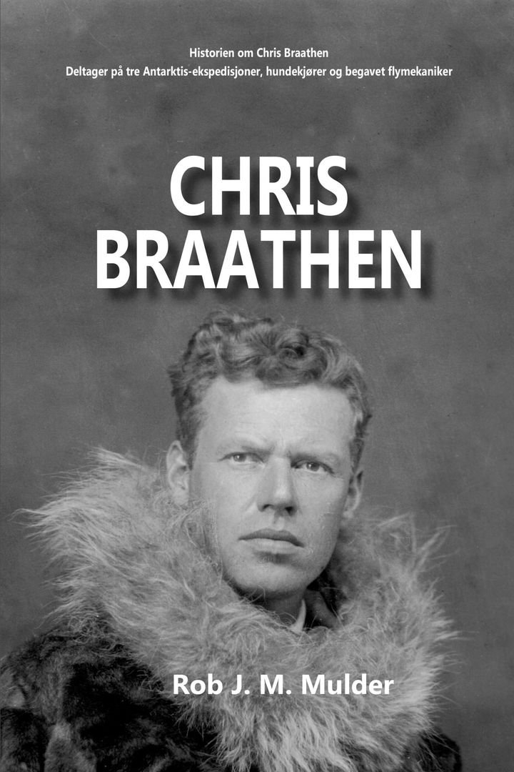 Chris Braathen - historien om Chris Braathen : deltager på tre Antarktis-ekspedisjoner, hundekjører og begavet flymekaniker
