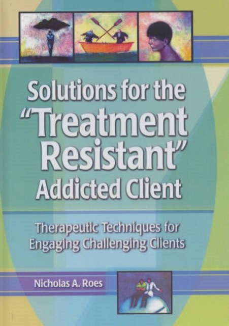 Solutions for the Treatment Resistant Addicted Client