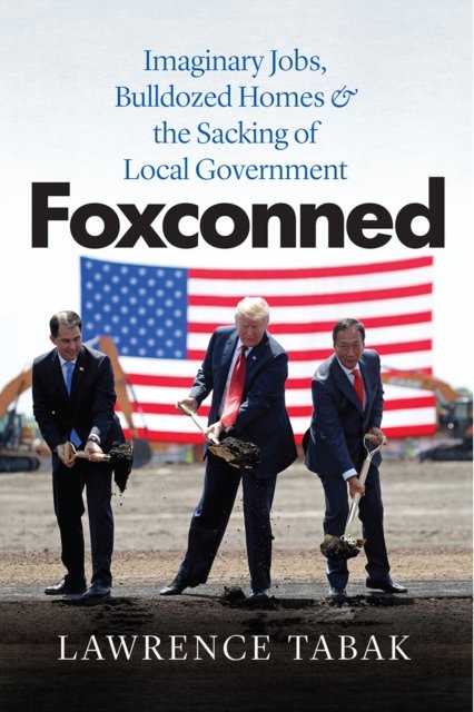 Foxconned – Imaginary Jobs, Bulldozed Homes, and the Sacking of Local Government