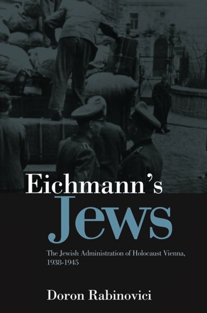 Eichmann's Jews – The Jewish Administration of Holocaust Vienna, 1938–1945