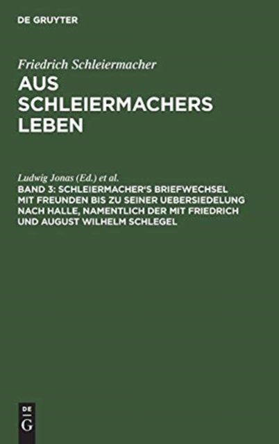 Schleiermacher's Briefwechsel Mit Freunden Bis Zu Seiner Uebersiedelung Nach Halle, Namentlich Der Mit Friedrich Und August Wilhelm Schlegel