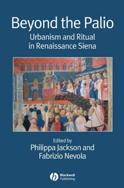 Beyond the Palio – Urbanism and Ritual in Renaissance Siena