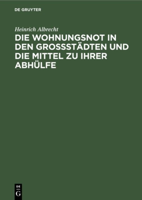 Die Wohnungsnot in Den Grossstadten Und Die Mittel Zu Ihrer Abhulfe