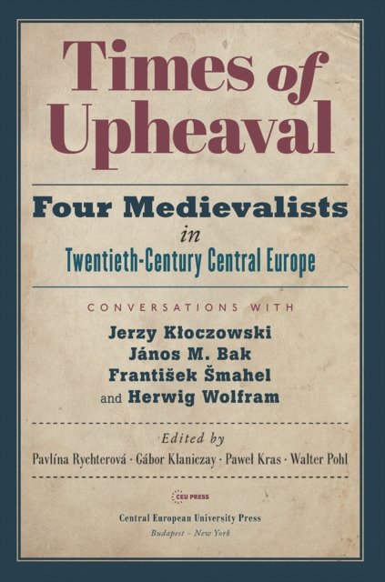 Times of Upheaval – Four Medievalists in Twentieth–Century Central Europe. Conversations with Jerzy Kloczowski, János M. Bak, Frantisek Sma