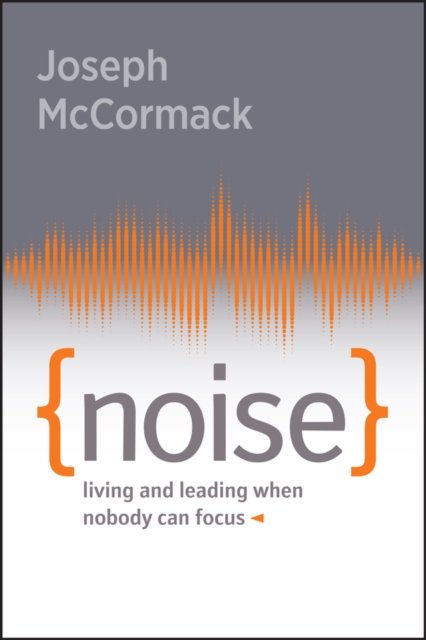 Noise – Living and Leading When Nobody Can Focus