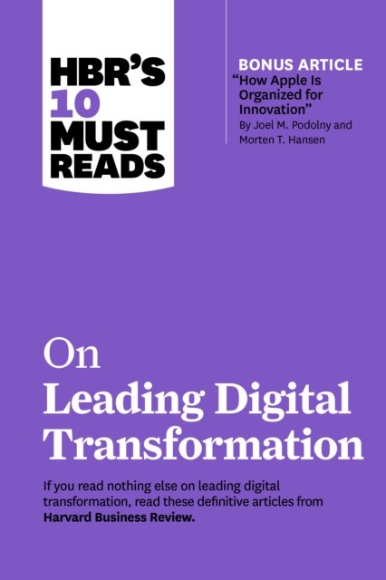 HBR''s 10 Must Reads on Leading Digital Transformation (with bonus article "How Apple Is Organized for Innovation" by Joel M. Podolny and Morten T. Hansen)