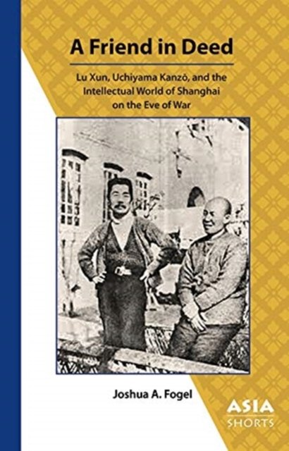 A Friend in Deed – Lu Xun, Uchiyama Kanzo, and the Intellectual World of Shanghai on the Eve of War