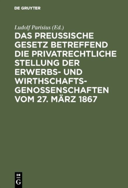 Das Preußische Gesetz Betreffend Die Privatrechtliche Stellung Der Erwerbs- Und Wirthschafts-Genossenschaften Vom 27. Marz 1867