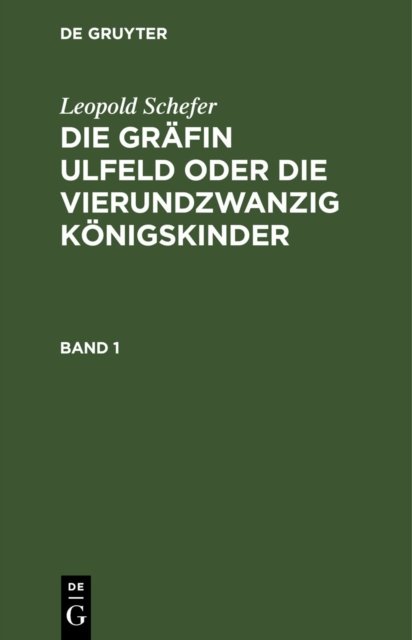 Leopold Schefer: Die Grafin Ulfeld Oder Die Vierundzwanzig Konigskinder. Band 1