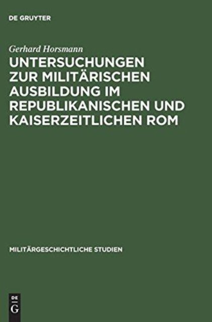 Untersuchungen Zur Militarischen Ausbildung Im Republikanischen Und Kaiserzeitlichen ROM