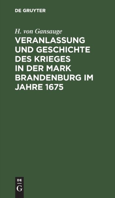 Veranlassung Und Geschichte Des Krieges in Der Mark Brandenburg Im Jahre 1675