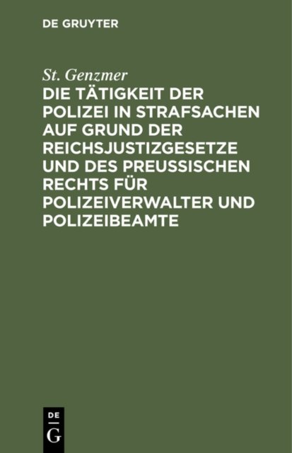 Die Tatigkeit Der Polizei in Strafsachen Auf Grund Der Reichsjustizgesetze Und Des Preußischen Rechts Fur Polizeiverwalter Und Polizeibeamte