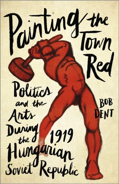 Painting the Town Red – Politics and the Arts During the 1919 Hungarian Soviet Republic