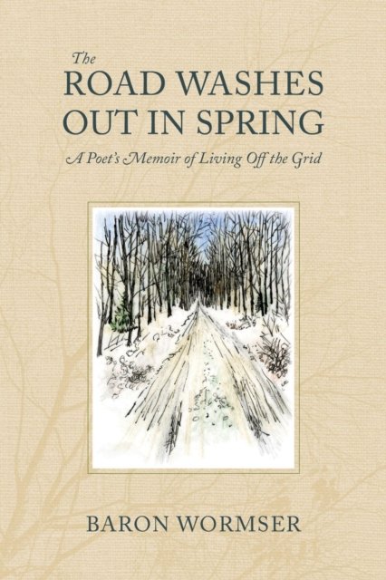 The Road Washes Out in Spring – A Poet's Memoir of  Living Off the Grid