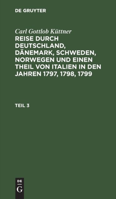 Carl Gottlob Kuttner: Reise Durch Deutschland, Danemark, Schweden, Norwegen Und Einen Theil Von Italien in Den Jahren 1797, 1798, 1799. Teil 3