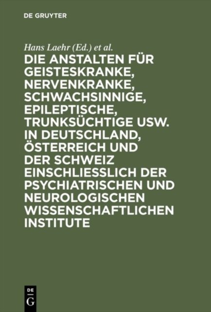 Die Anstalten Fur Geisteskranke, Nervenkranke, Schwachsinnige, Epileptische, Trunksuchtige Usw. in Deutschland, Osterreich Und Der Schweiz Einschließlich Der Psychiatrischen Und Neurologischen Wissenschaftlichen Institute