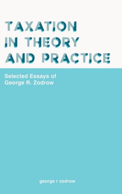 Taxation In Theory And Practice: Selected Essays Of George R. Zodrow