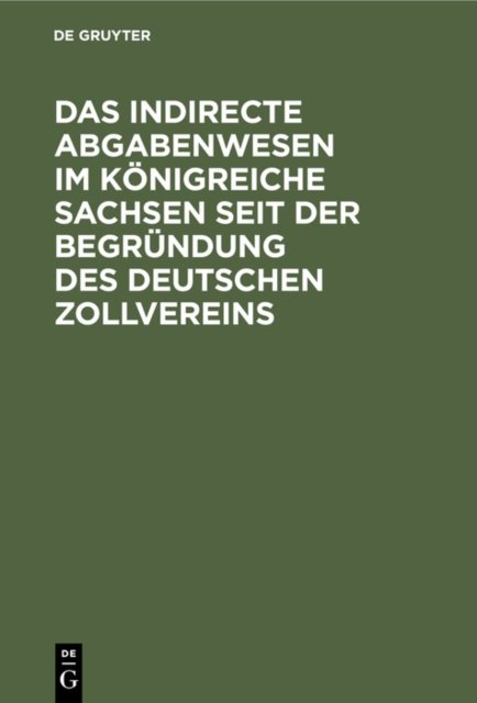 Das Indirecte Abgabenwesen Im Konigreiche Sachsen Seit Der Begrundung Des Deutschen Zollvereins