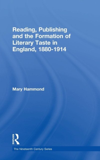 Reading, Publishing And the Formation of Literary Taste in England 1880?1914