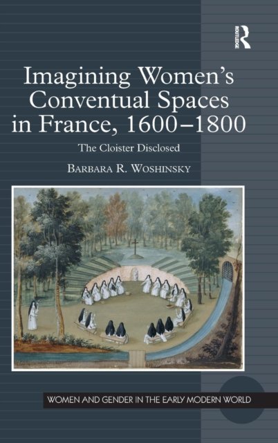 Imagining Women's Conventual Spaces in France, 1600–1800