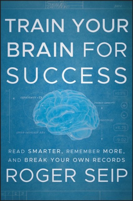 Train Your Brain For Success – Read Smarter, Remember More, and Break Your Own Records
