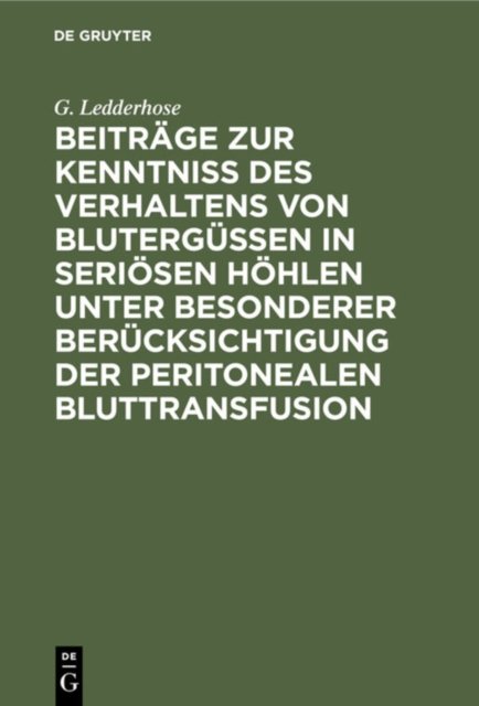 Beitrage Zur Kenntniss Des Verhaltens Von Blutergussen in Seriosen Hohlen Unter Besonderer Berucksichtigung Der Peritonealen Bluttransfusion