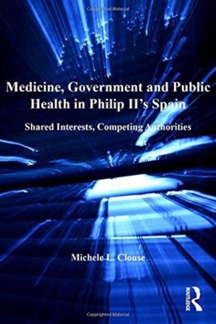 Medicine, Government and Public Health in Philip II''s Spain
