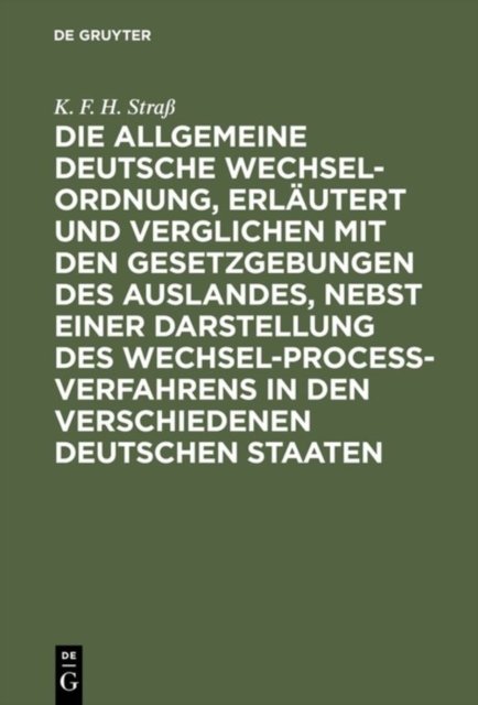 Die allgemeine deutsche Wechsel-Ordnung, erlautert und verglichen mit den Gesetzgebungen des Auslandes, nebst einer Darstellung des Wechsel-Proceß-Verfahrens in den verschiedenen deutschen Staaten