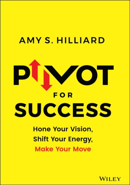 Pivot for Success – Hone Your Vision, Shift Your Energy, Make Your Move