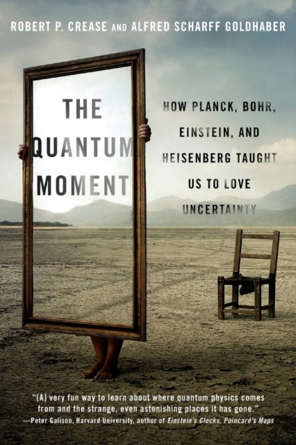 The Quantum Moment – How Planck, Bohr, Einstein, and Heisenberg Taught Us to Love Uncertainty