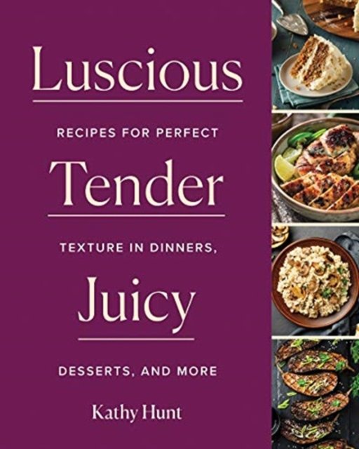 Luscious, Tender, Juicy – Recipes for Perfect Texture in Dinners, Desserts, and More