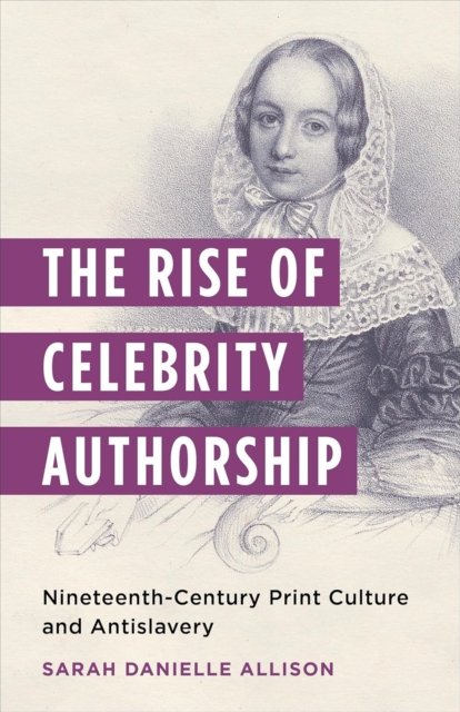 The Rise of Celebrity Authorship – Nineteenth–Century Print Culture and Antislavery