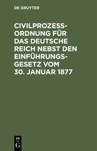 Civilprozeßordnung Fur Das Deutsche Reich Nebst Den Einfuhrungs-Gesetz Vom 30. Januar 1877